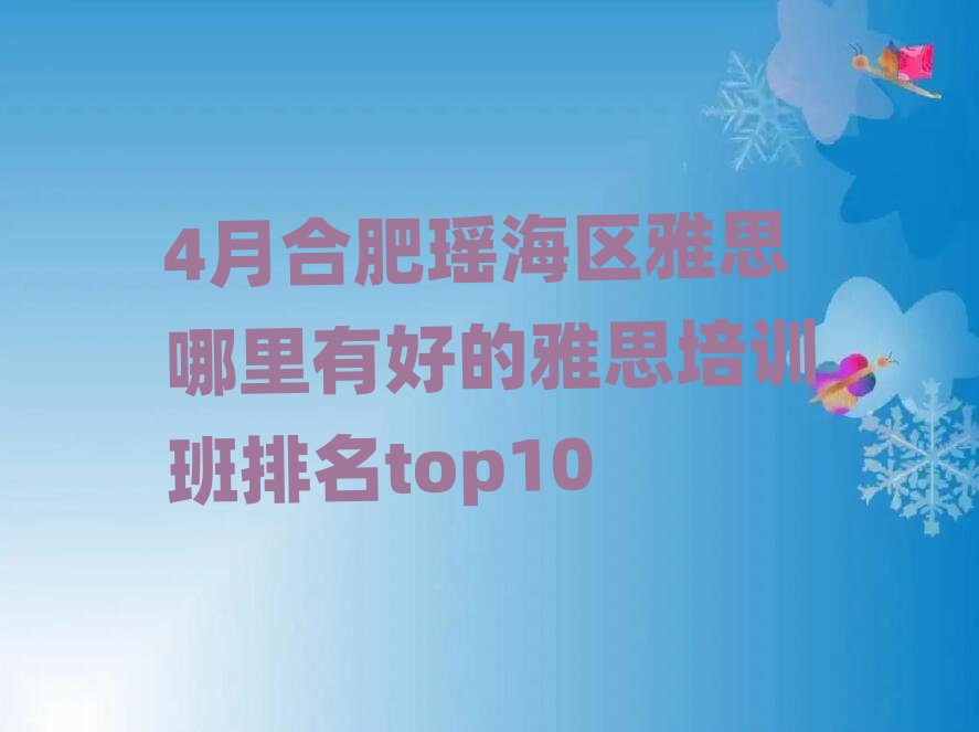 4月合肥瑶海区雅思哪里有好的雅思培训班排名top10