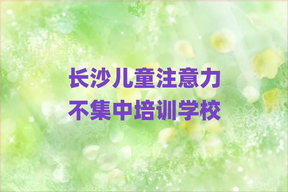 长沙芙蓉区儿童注意力不集中培训招生学费多少一