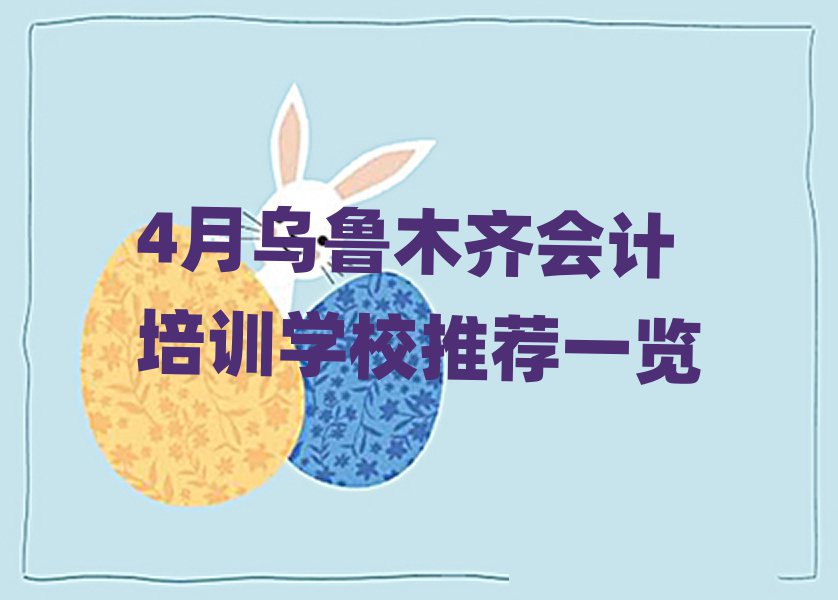 4月乌鲁木齐会计培训学校推荐一览