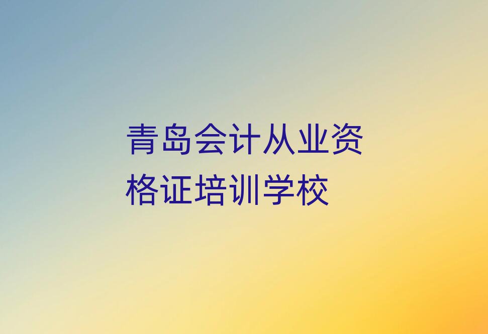 前几的青岛会计从业资格证培训机构十大排名