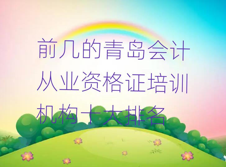 前几的青岛会计从业资格证培训机构十大排名