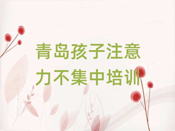 2025年青岛孩子注意力不集中培训周末学校
