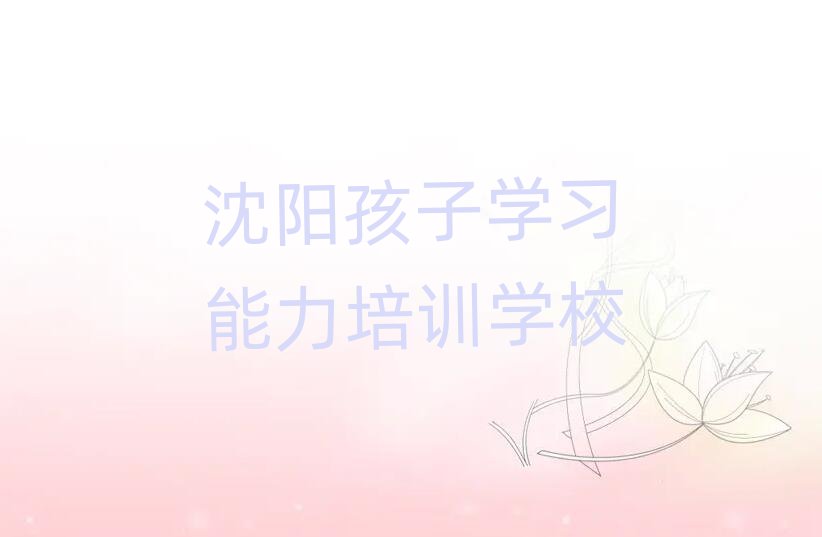 4月沈阳铁西区学孩子学习能力在哪儿学