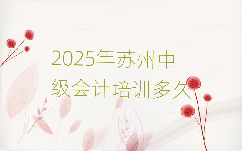 2025年苏州中级会计培训多久