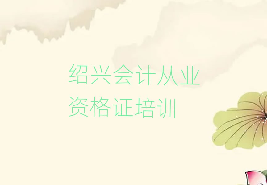 2025年绍兴柯桥区会计从业资格证培训网络在线课程推荐一览