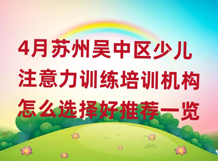 4月苏州吴中区少儿注意力训练培训机构怎么选择好推荐一览
