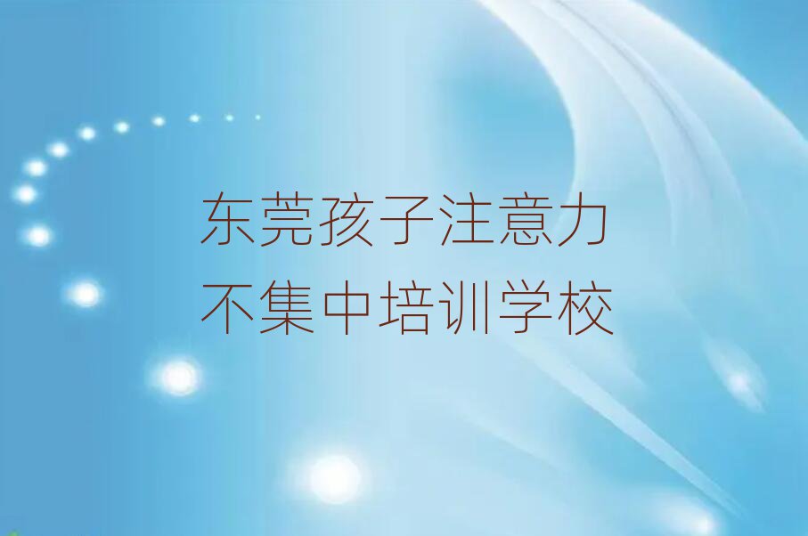 4月东莞孩子注意力不集中集训机构
