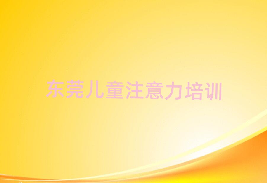 4月东莞孩子注意力不集中集训机构