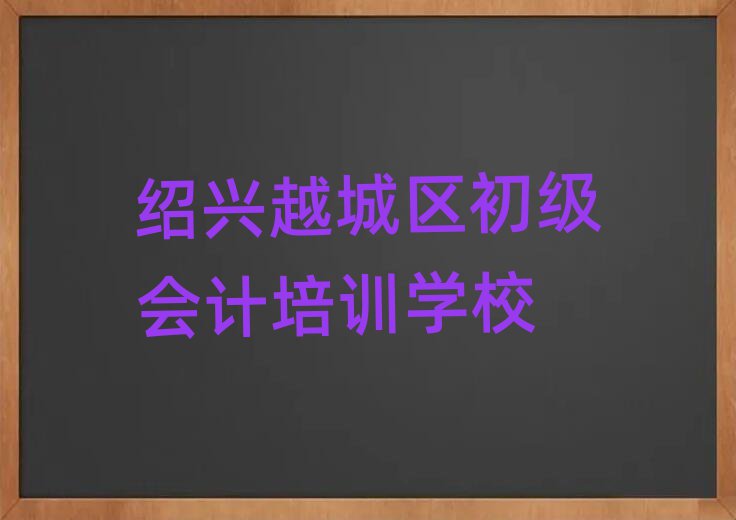 2025年绍兴越城区初级会计培训机构哪家好