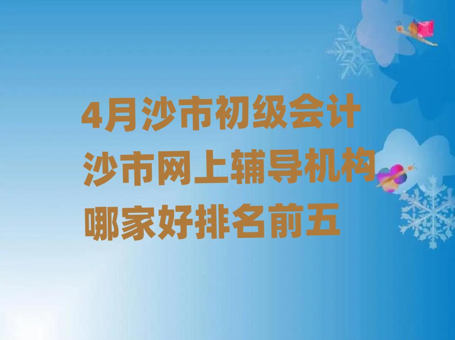 4月沙市初级会计沙市网上辅导机构哪家好排名前五