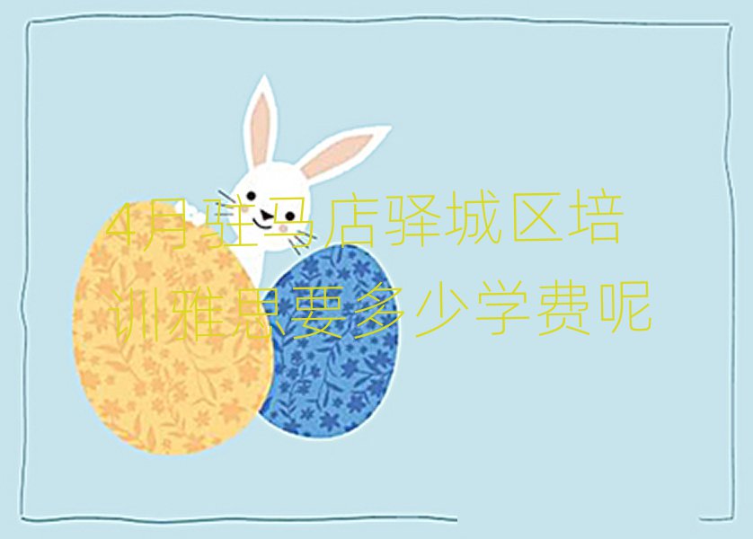 4月驻马店驿城区培训雅思要多少学费呢