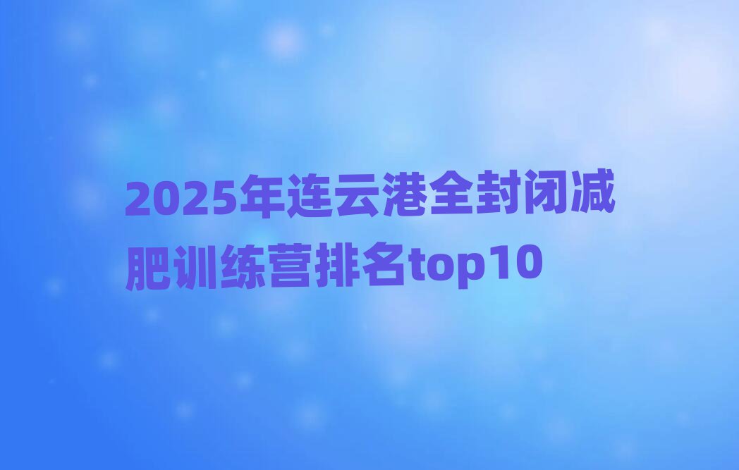 2025年连云港全封闭减肥训练营排名top10