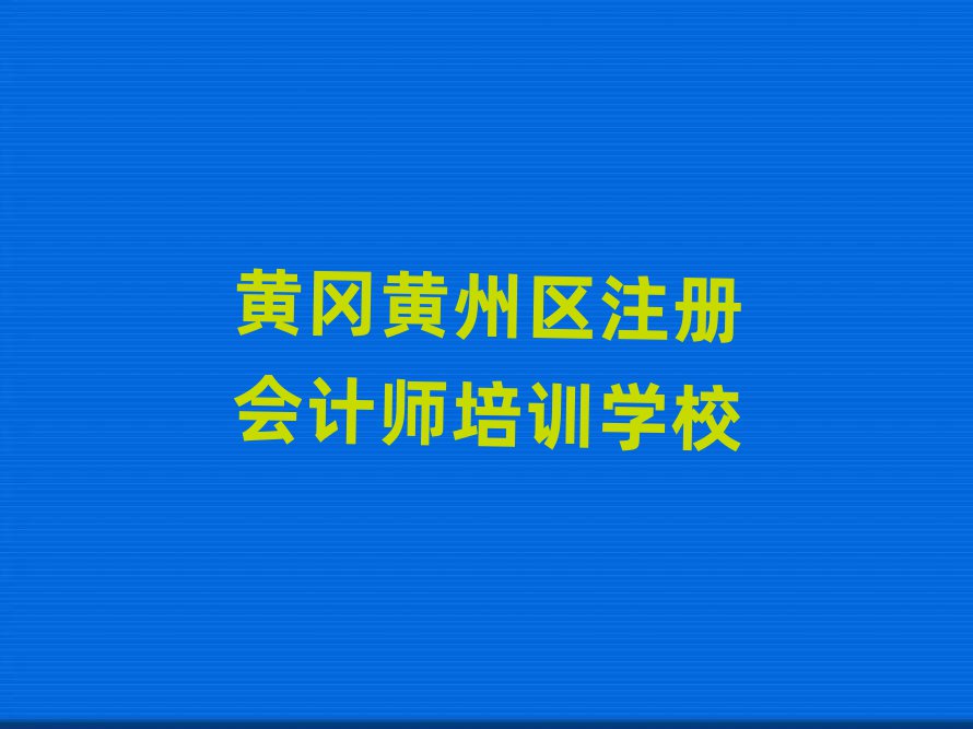 2025年黄冈黄州区注册会计师学校哪里注册会计师好