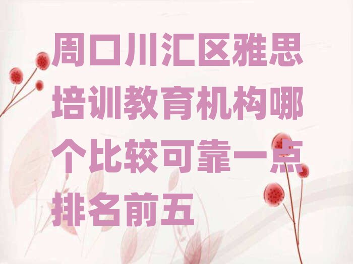 周口川汇区雅思培训教育机构哪个比较可靠一点排名前五
