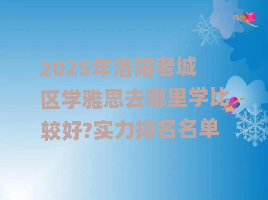 2025年洛阳老城区学雅思去哪里学比较好?实力排名名单