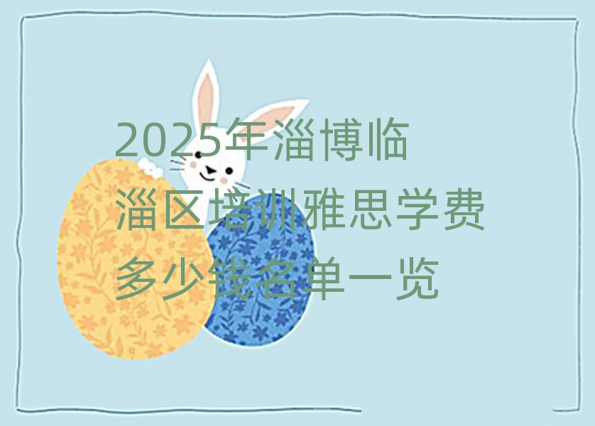 2025年淄博临淄区培训雅思学费多少钱名单一览