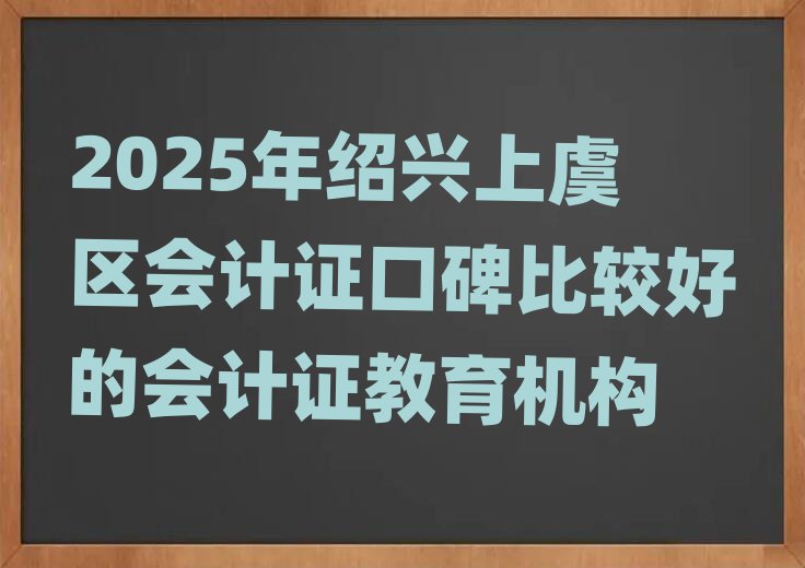 2025年绍兴上虞区会计证口碑比较好的会计证教育机构