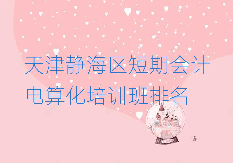 天津静海区短期会计电算化培训班排名