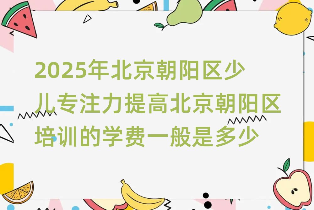 2025Äê±±¾©³¯ÑôÇøÉÙ¶ùרעÁ¦Ìá¸ß±±¾©³¯ÑôÇøÅàѵµÄѧ·ÑÒ»°ãÊǶàÉÙ