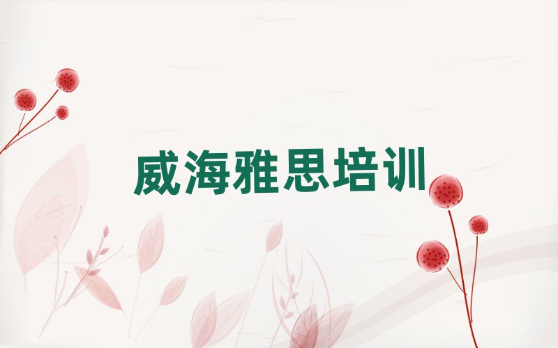 2025年威海文登区雅思培训班名有哪些