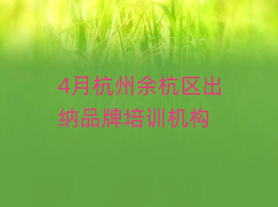4月杭州余杭区出纳品牌培训机构