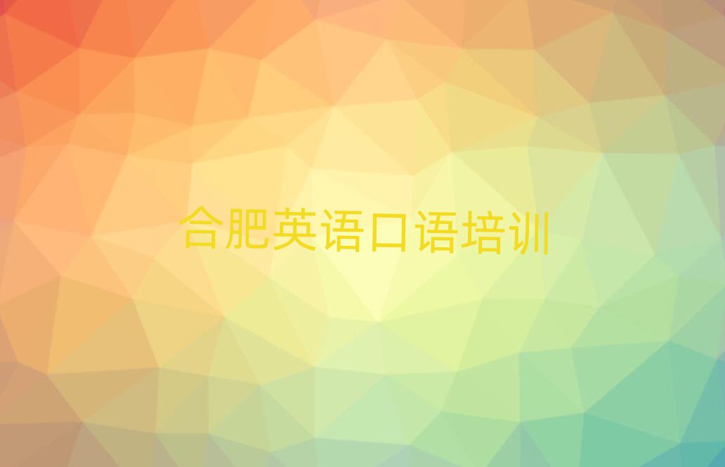 2025年合肥英语口语培训机构哪个好排名一览表