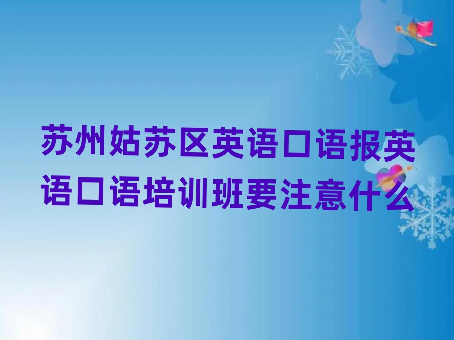 苏州姑苏区英语口语报英语口语培训班要注意什么