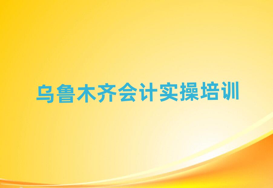 乌鲁木齐靠谱的会计实操机构