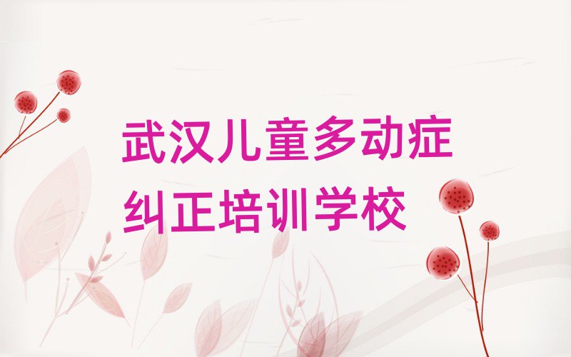 4月武汉市学儿童多动症纠正短期培训班排名前五