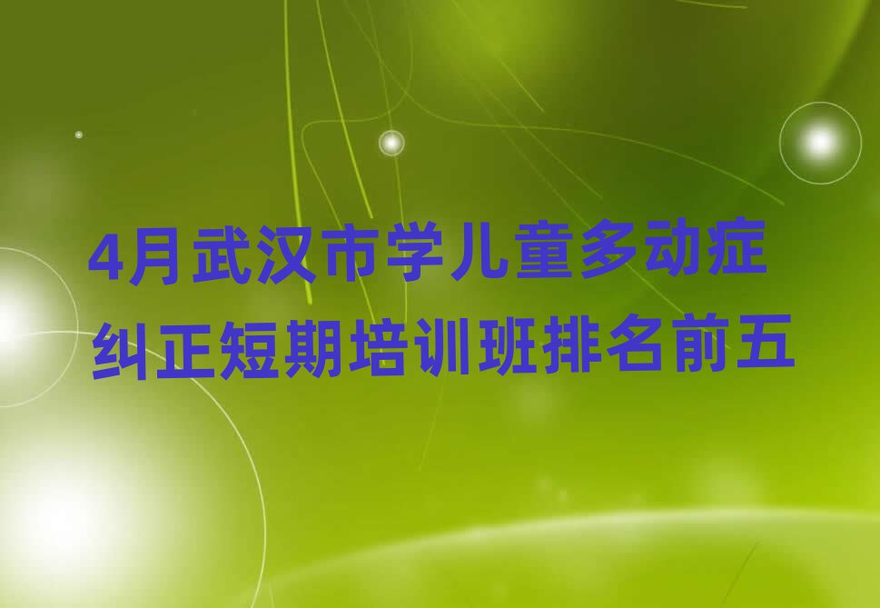 4月武汉市学儿童多动症纠正短期培训班排名前五