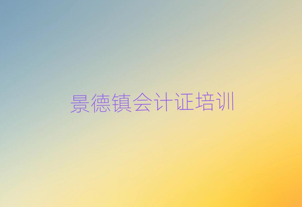 4月景德镇会计证培训学校哪家强排名top10
