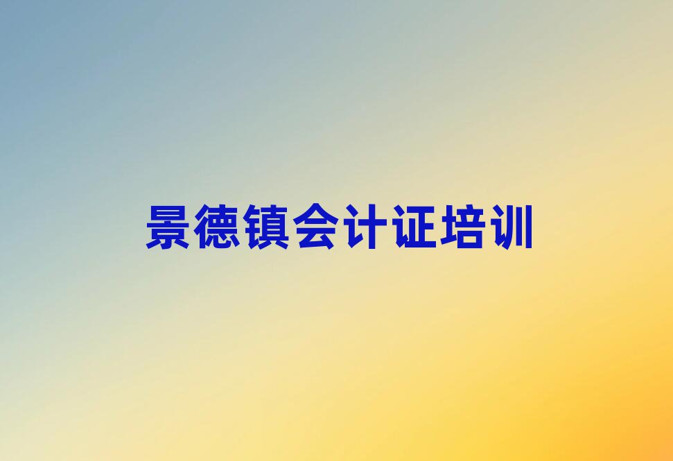 4月景德镇会计证培训学校哪家强排名top10
