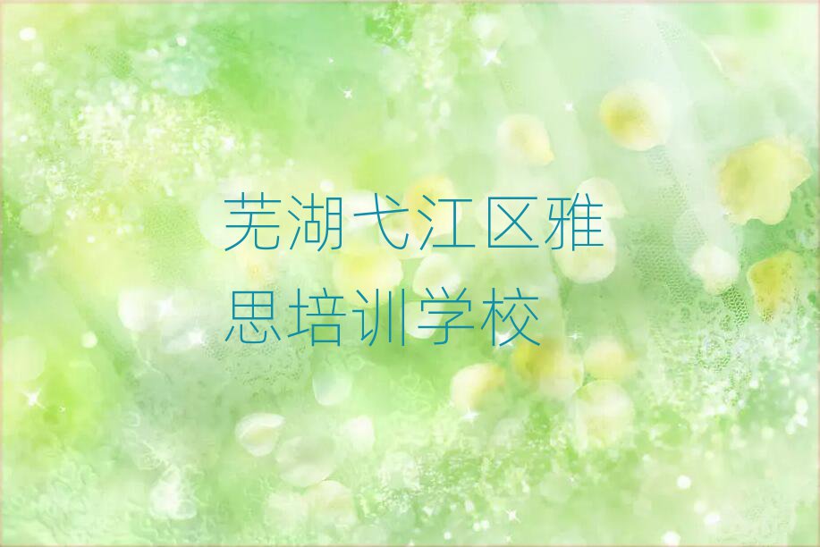 4月芜湖弋江区哪个学雅思的学校好