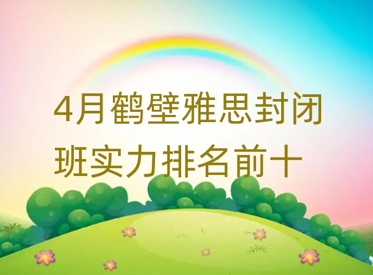 4月鹤壁雅思封闭班实力排名前十