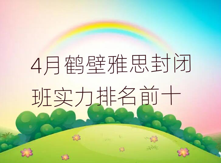 4月鹤壁雅思封闭班实力排名前十
