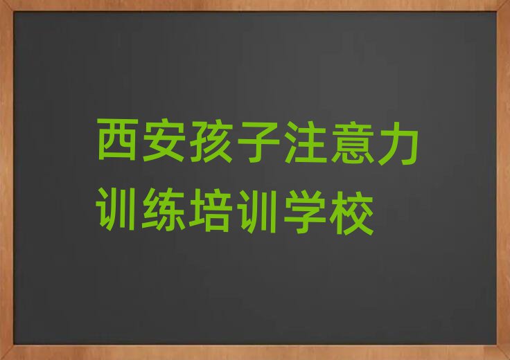 4月西安莲湖区孩子注意力训练培训班费用标准是多少排名一览表