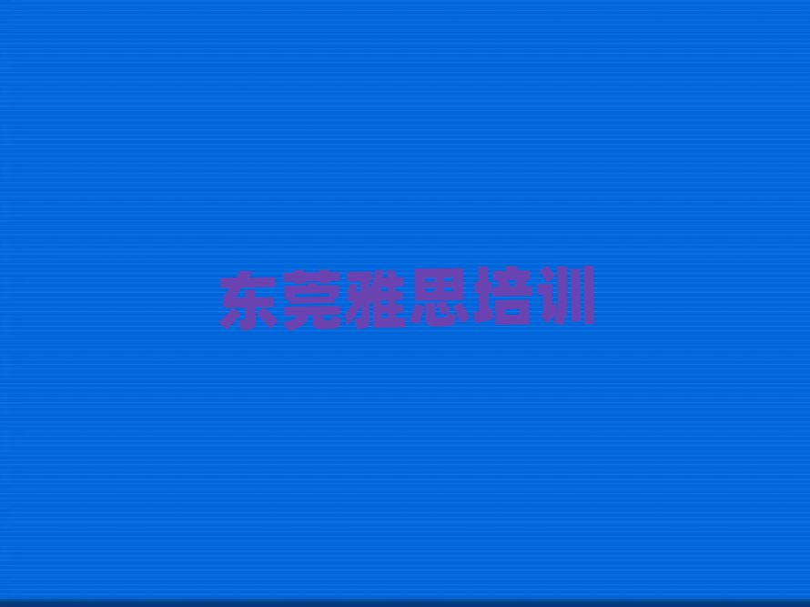 东莞雅思培训学校报名培训去哪