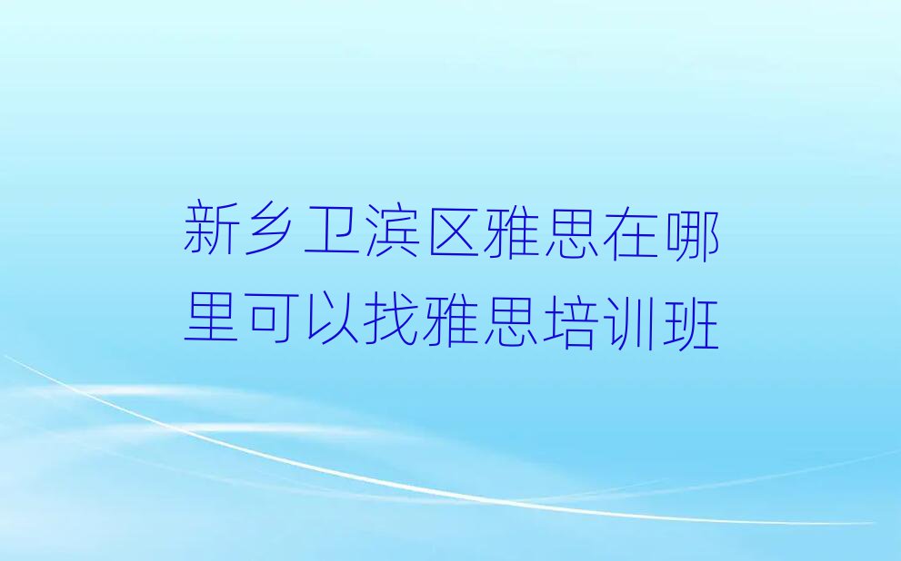 新乡卫滨区雅思在哪里可以找雅思培训班