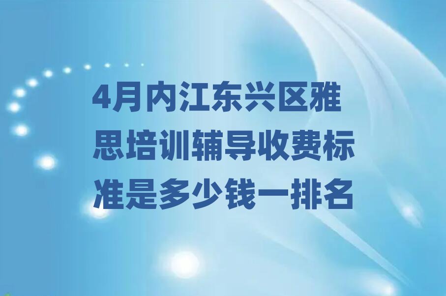 4月内江东兴区雅思培训辅导收费标准是多少钱一排名