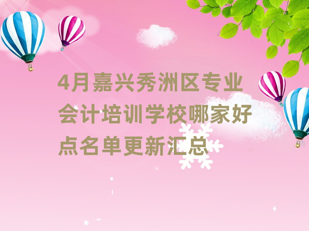 4月嘉兴秀洲区专业会计培训学校哪家好点名单更新汇总