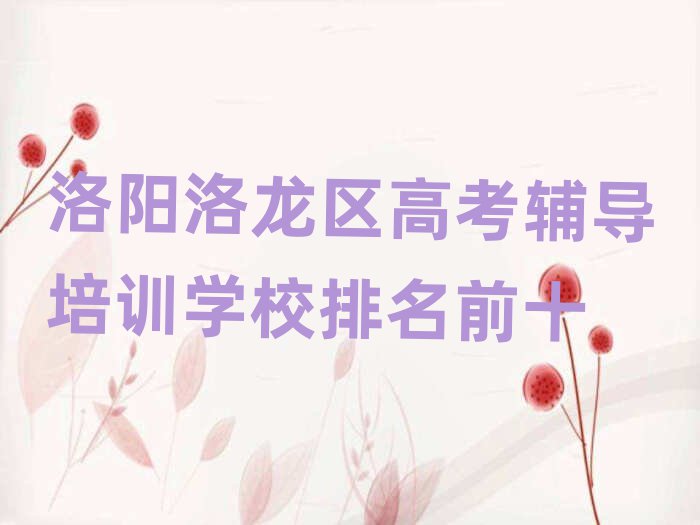 洛阳洛龙区高考辅导培训学校排名前十