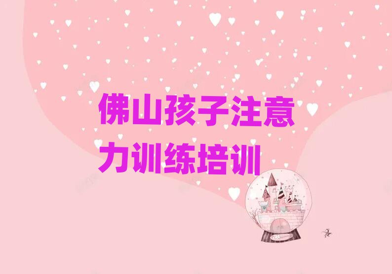 佛山顺德区孩子注意力训练哪里有学孩子注意力训练培训班实力排名名单