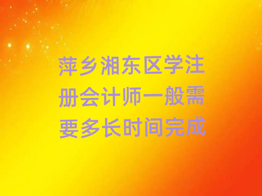 萍乡湘东区学注册会计师一般需要多长时间完成
