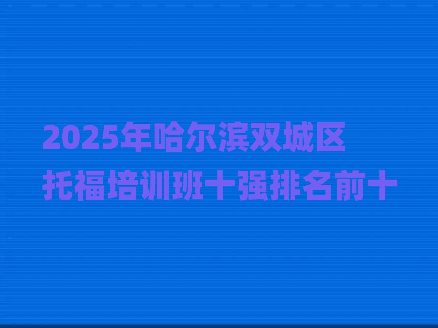 2025年哈尔滨双城区托福培训班十强排名前十