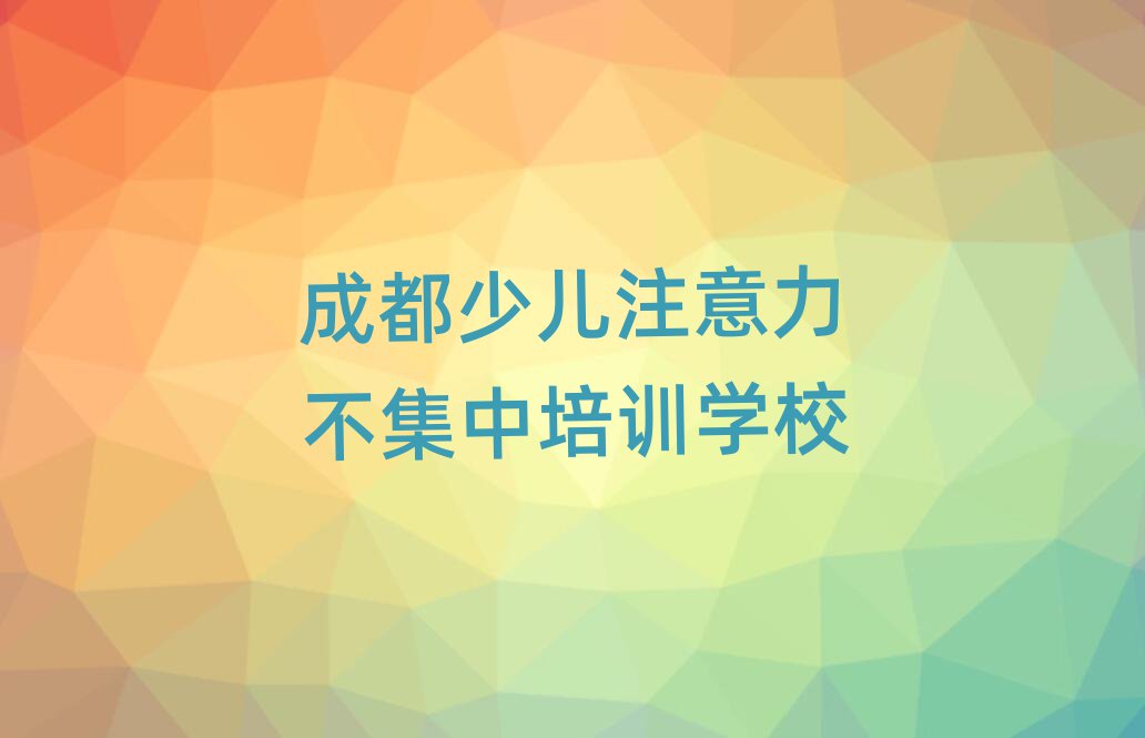 2025年成都同安街道少儿注意力不集中培训价格多少钱一个月