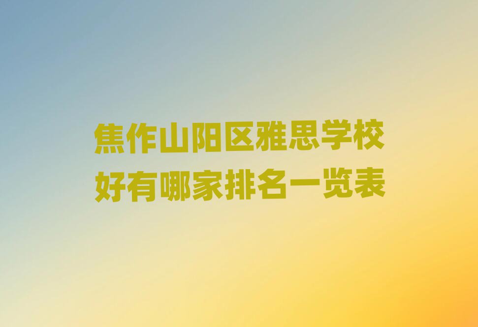 焦作山阳区雅思学校好有哪家排名一览表
