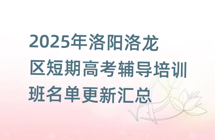 2025年洛阳洛龙区短期高考辅导培训班名单更新汇总