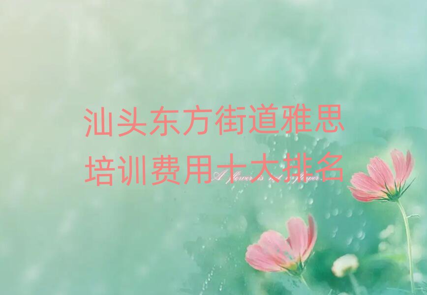 汕头东方街道雅思培训费用十大排名