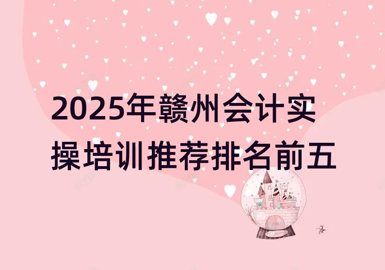 2025年赣州会计实操培训推荐排名前五