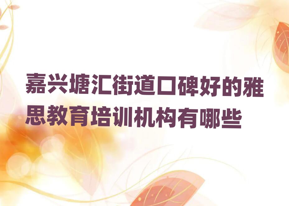 嘉兴塘汇街道口碑好的雅思教育培训机构有哪些